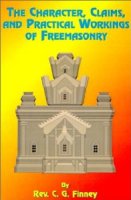 The Character, Claims, and Practical Workings of Freemasonry